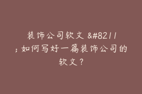装饰公司软文 - 如何写好一篇装饰公司的软文？