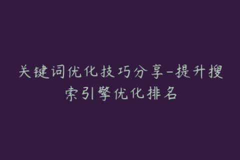 关键词优化技巧分享-提升搜索引擎优化排名