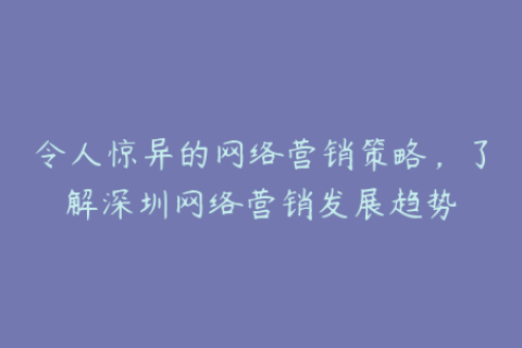 令人惊异的网络营销策略，了解深圳网络营销发展趋势