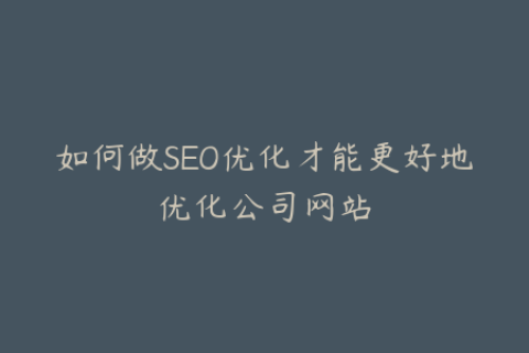 如何做SEO优化才能更好地优化公司网站