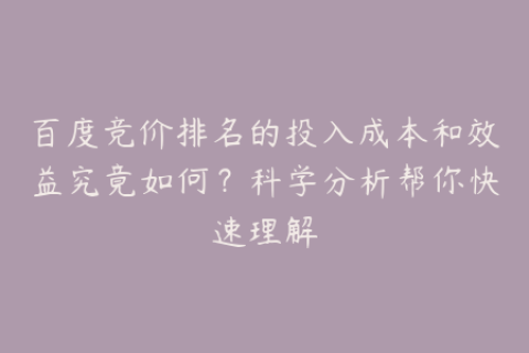 百度竞价排名的投入成本和效益究竟如何？科学分析帮你快速理解