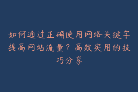 如何通过正确使用网络关键字提高网站流量？高效实用的技巧分享