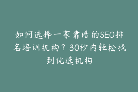 如何选择一家靠谱的SEO排名培训机构？30秒内轻松找到优选机构