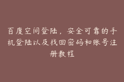 百度空间登陆，安全可靠的手机登陆以及找回密码和账号注册教程