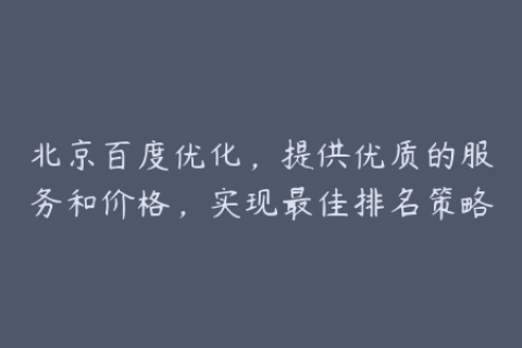 北京百度优化，提供优质的服务和价格，实现最佳排名策略