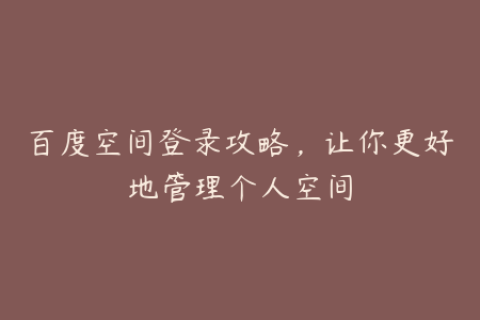 百度空间登录攻略，让你更好地管理个人空间