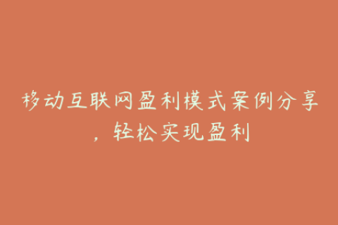 移动互联网盈利模式案例分享，轻松实现盈利