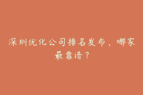 深圳优化公司排名发布，哪家最靠谱？