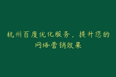 杭州百度优化服务，提升您的网络营销效果