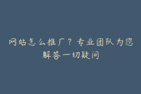 网站怎么推广？专业团队为您解答一切疑问