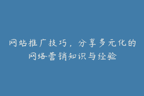 网站推广技巧，分享多元化的网络营销知识与经验