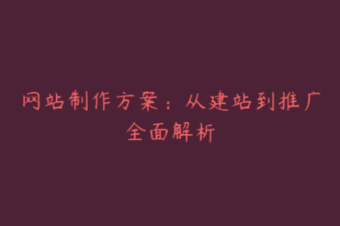 网站制作方案：从建站到推广全面解析