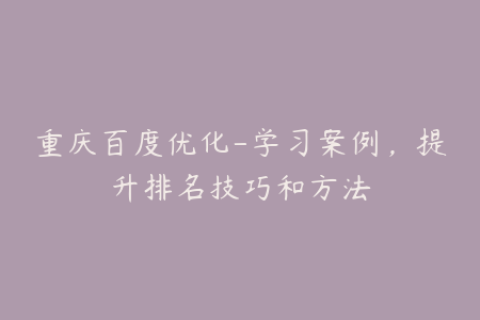 重庆百度优化-学习案例，提升排名技巧和方法