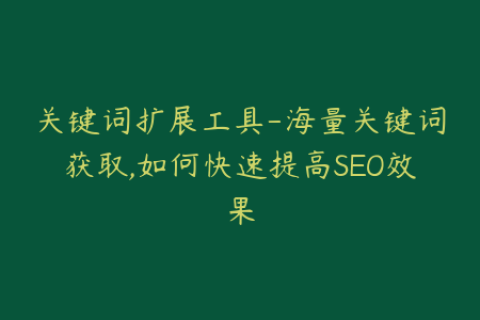 关键词扩展工具-海量关键词获取,如何快速提高SEO效果