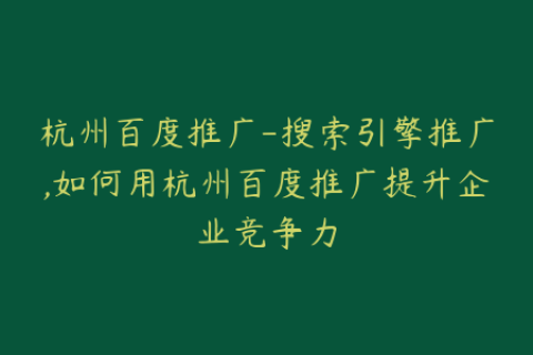 杭州百度推广-搜索引擎推广,如何用杭州百度推广提升企业竞争力