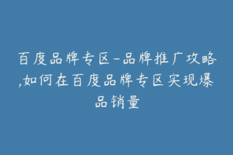 百度品牌专区-品牌推广攻略,如何在百度品牌专区实现爆品销量