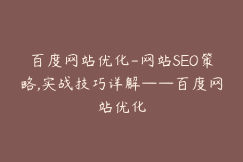 百度网站优化-网站SEO策略,实战技巧详解——百度网站优化