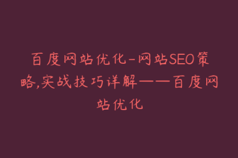 百度网站优化-网站SEO策略,实战技巧详解——百度网站优化