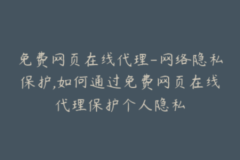免费网页在线代理-网络隐私保护,如何通过免费网页在线代理保护个人隐私