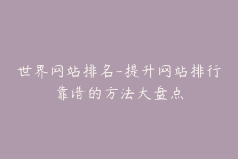 世界网站排名-提升网站排行靠谱的方法大盘点