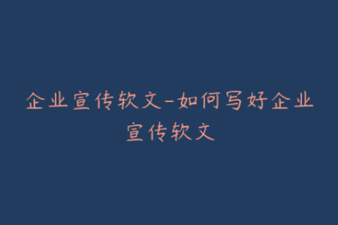 企业宣传软文-如何写好企业宣传软文