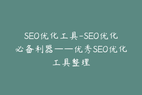 SEO优化工具-SEO优化必备利器——优秀SEO优化工具整理