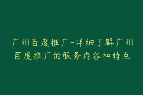 广州百度推广-详细了解广州百度推广的服务内容和特点
