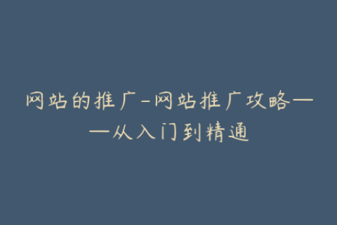 网站的推广-网站推广攻略——从入门到精通
