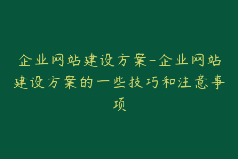 企业网站建设方案-企业网站建设方案的一些技巧和注意事项