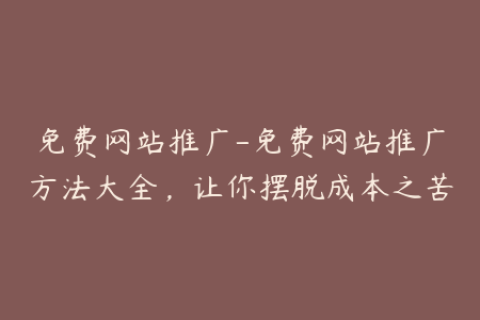 免费网站推广-免费网站推广方法大全，让你摆脱成本之苦