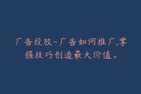 广告投放-广告如何推广,掌握技巧创造最大价值。