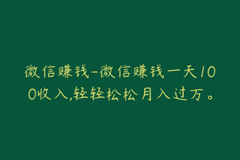 微信赚钱-微信赚钱一天100收入,轻轻松松月入过万。