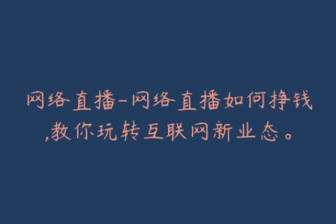 网络直播-网络直播如何挣钱,教你玩转互联网新业态。