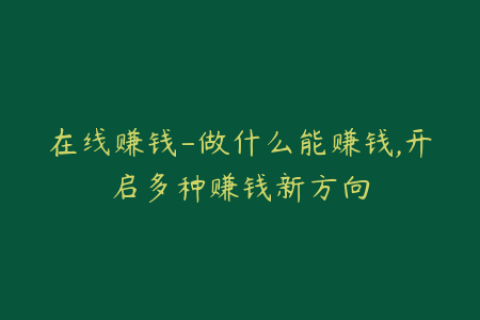 在线赚钱-做什么能赚钱,开启多种赚钱新方向