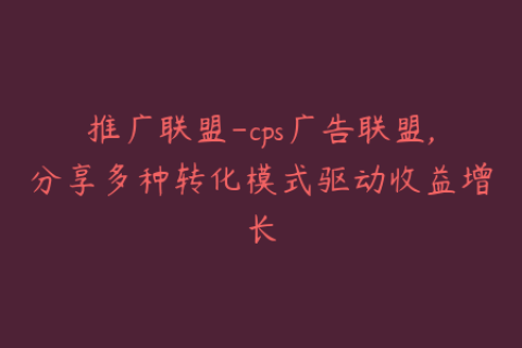 推广联盟-cps广告联盟,分享多种转化模式驱动收益增长