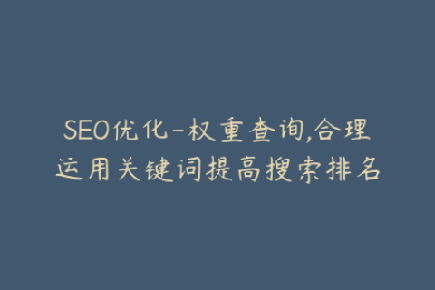 SEO优化-权重查询,合理运用关键词提高搜索排名