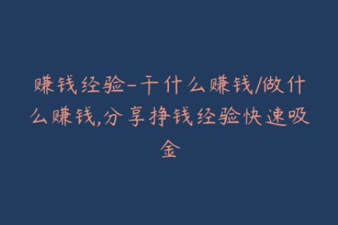 赚钱经验-干什么赚钱/做什么赚钱,分享挣钱经验快速吸金