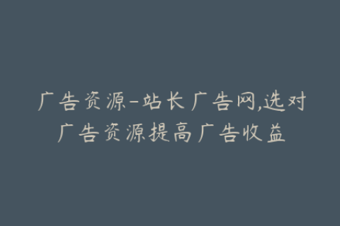 广告资源-站长广告网,选对广告资源提高广告收益