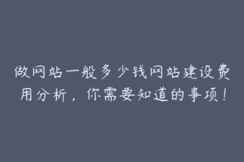 做网站一般多少钱网站建设费用分析，你需要知道的事项！