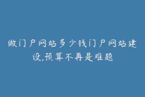 做门户网站多少钱门户网站建设,预算不再是难题