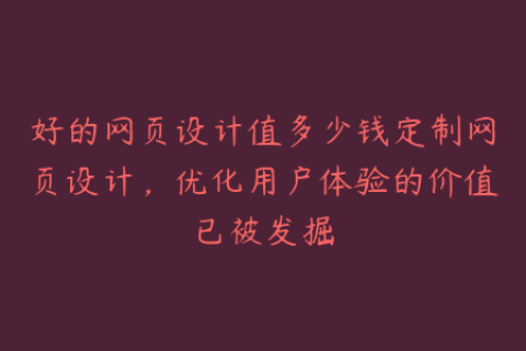 好的网页设计值多少钱定制网页设计，优化用户体验的价值已被发掘