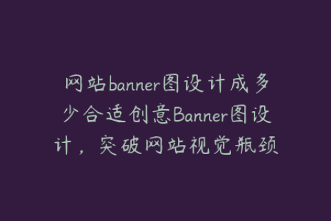 网站banner图设计成多少合适创意Banner图设计，突破网站视觉瓶颈