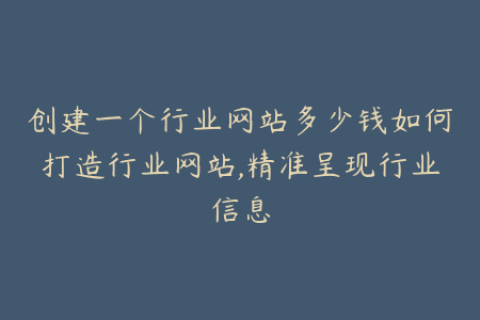 创建一个行业网站多少钱如何打造行业网站,精准呈现行业信息