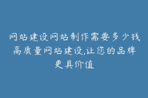 网站建设网站制作需要多少钱高质量网站建设,让您的品牌更具价值