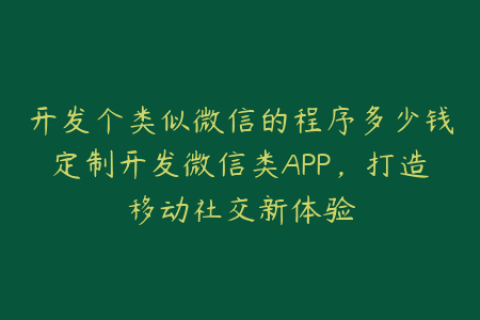 开发个类似微信的程序多少钱定制开发微信类APP，打造移动社交新体验