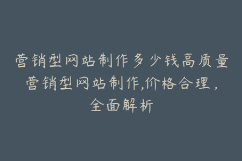 营销型网站制作多少钱高质量营销型网站制作,价格合理，全面解析
