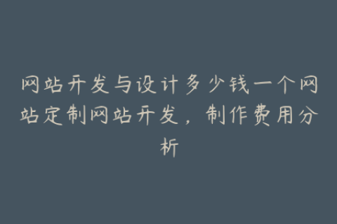 网站开发与设计多少钱一个网站定制网站开发，制作费用分析