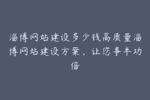 淄博网站建设多少钱高质量淄博网站建设方案，让您事半功倍