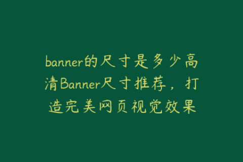 banner的尺寸是多少高清Banner尺寸推荐，打造完美网页视觉效果