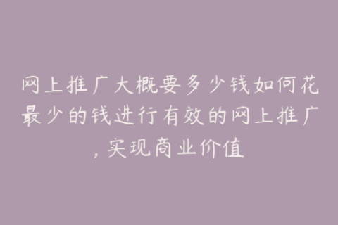 网上推广大概要多少钱如何花最少的钱进行有效的网上推广, 实现商业价值